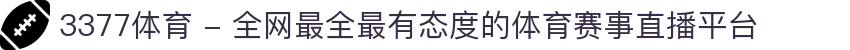 3377体育 - 全网最全最有态度的体育赛事直播平台